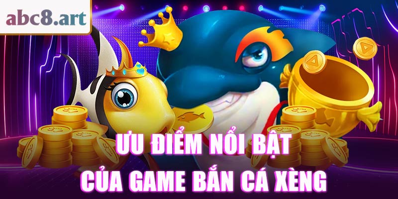 Ưu điểm nổi bật của game bắn cá xèng