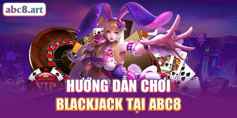 Hướng dẫn chơi blackjack tại Abc8